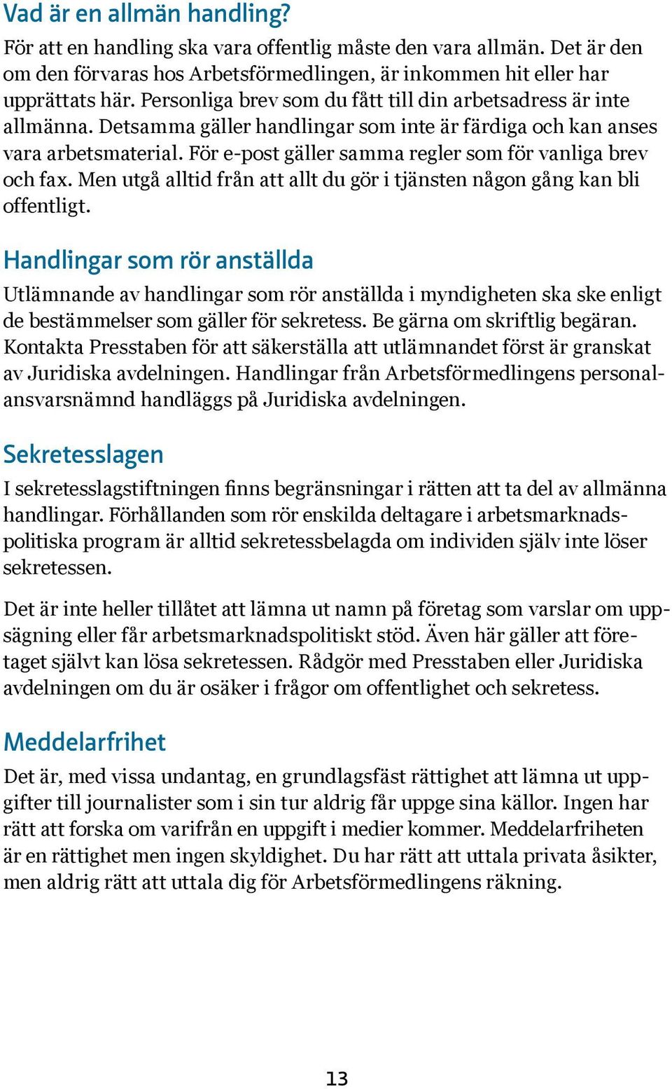 För e-post gäller samma regler som för vanliga brev och fax. Men utgå alltid från att allt du gör i tjänsten någon gång kan bli offentligt.