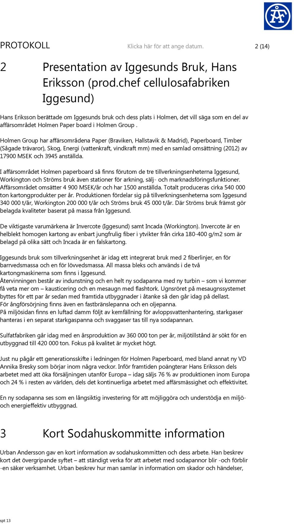 Holmen Group har affärsområdena Paper (Braviken, Hallstavik & Madrid), Paperboard, Timber (Sågade trävaror), Skog, Energi (vattenkraft, vindkraft mm) med en samlad omsättning (2012) av 17900 MSEK och