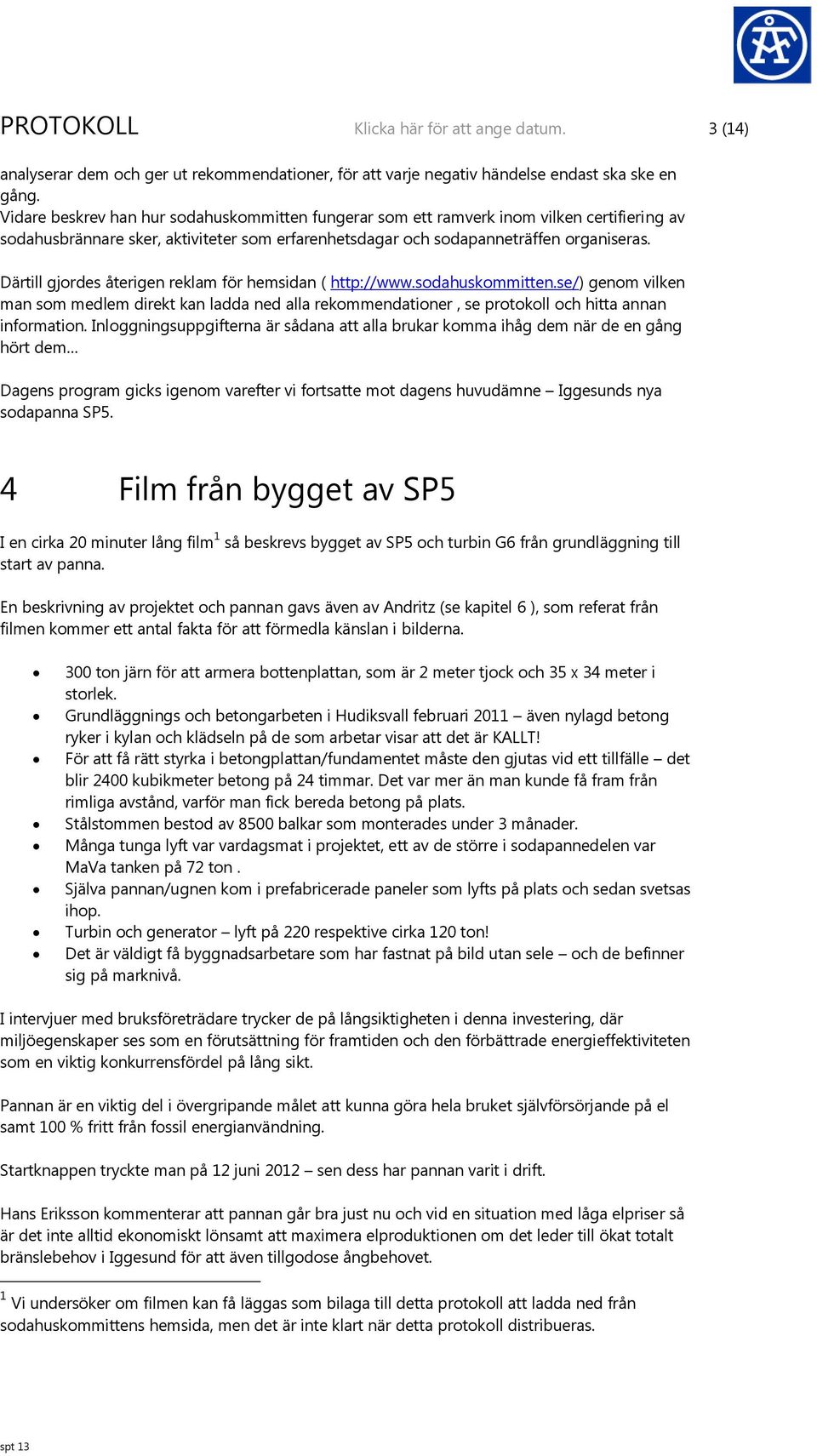 Därtill gjordes återigen reklam för hemsidan ( http://www.sodahuskommitten.se/) genom vilken man som medlem direkt kan ladda ned alla rekommendationer, se protokoll och hitta annan information.