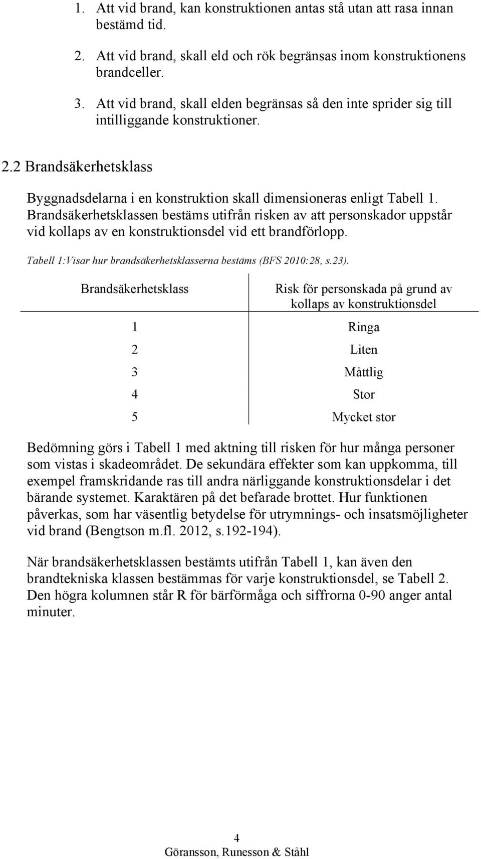 Brandsäkerhetsklassen bestäms utifrån risken av att personskador uppstår vid kollaps av en konstruktionsdel vid ett brandförlopp. Tabell 1:Visar hur brandsäkerhetsklasserna bestäms (BFS 2010:28, s.