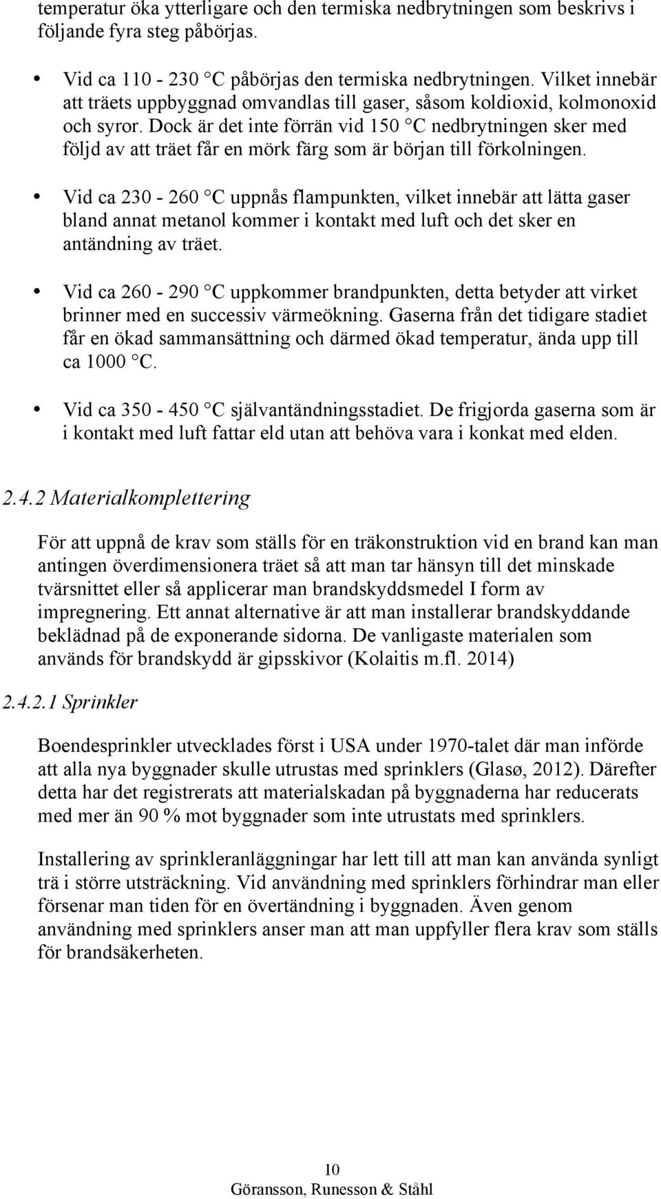 Dock är det inte förrän vid 150 C nedbrytningen sker med följd av att träet får en mörk färg som är början till förkolningen.