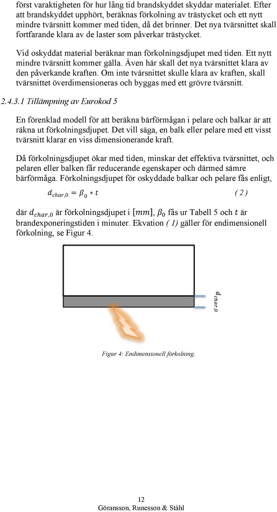 Även här skall det nya tvärsnittet klara av den påverkande kraften. Om inte tvärsnittet skulle klara av kraften, skall tvärsnittet överdimensioneras och byggas med ett grövre tvärsnitt. 2.4.3.