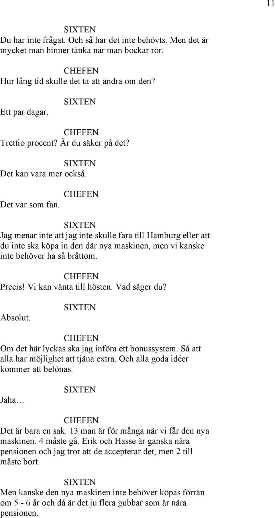 Jag menar inte att jag inte skulle fara till Hamburg eller att du inte ska köpa in den där nya maskinen, men vi kanske inte behöver ha så bråttom. Precis! Vi kan vänta till hösten. Vad säger du?