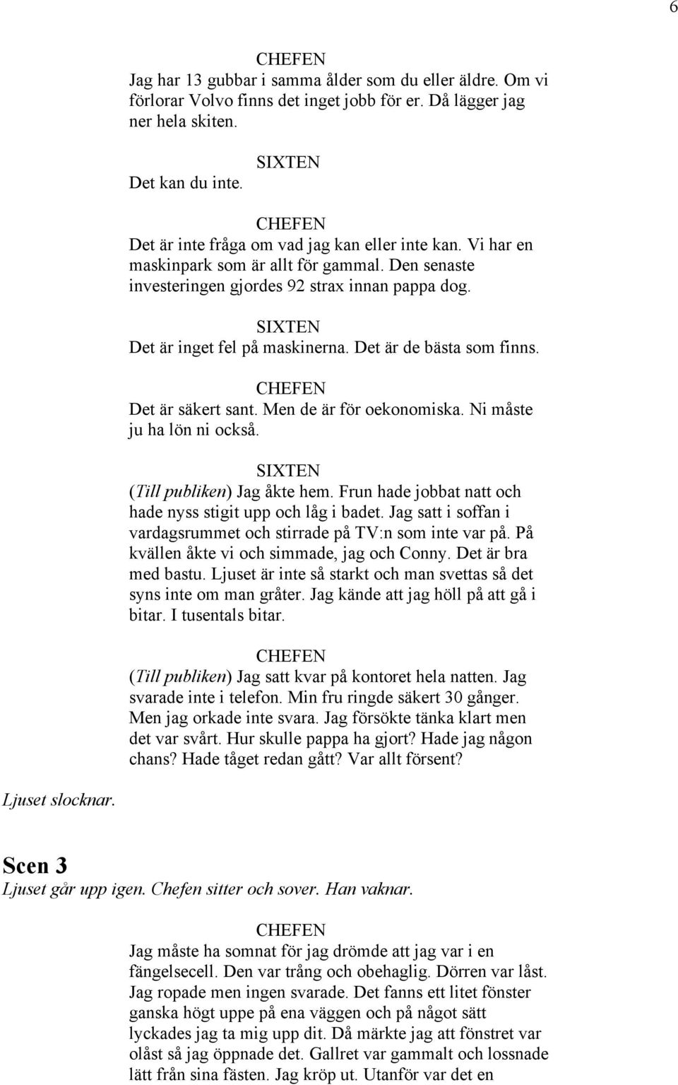 Men de är för oekonomiska. Ni måste ju ha lön ni också. (Till publiken) Jag åkte hem. Frun hade jobbat natt och hade nyss stigit upp och låg i badet.