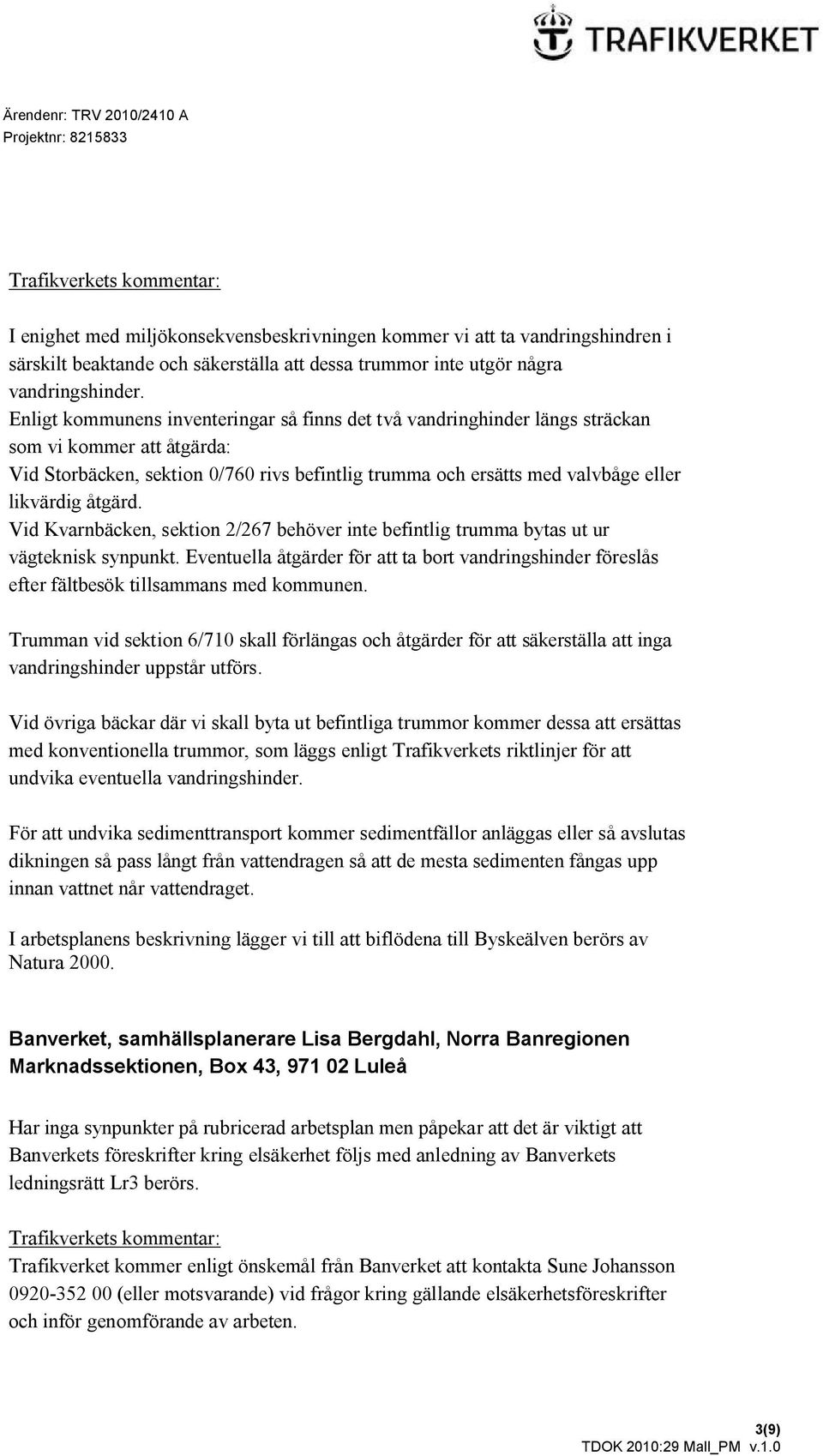 åtgärd. Vid Kvarnbäcken, sektion 2/267 behöver inte befintlig trumma bytas ut ur vägteknisk synpunkt.