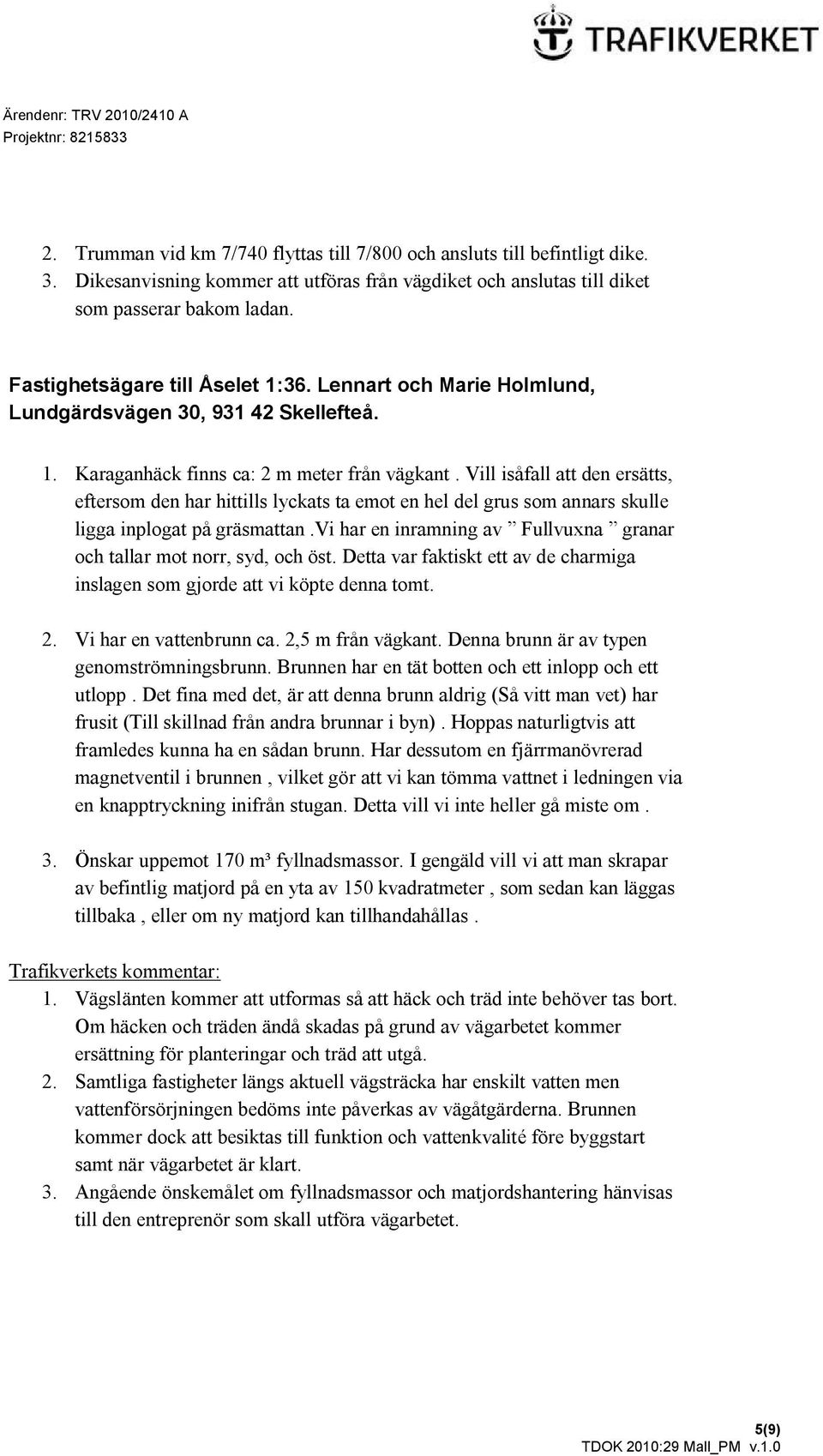 Vill isåfall att den ersätts, eftersom den har hittills lyckats ta emot en hel del grus som annars skulle ligga inplogat på gräsmattan.