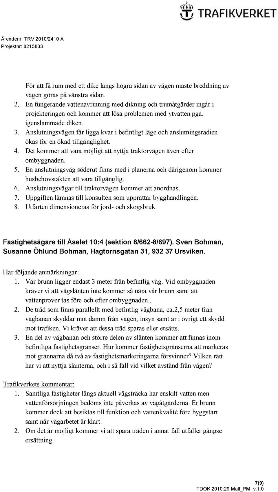 Anslutningsvägen får ligga kvar i befintligt läge och anslutningsradien ökas för en ökad tillgänglighet. 4. Det kommer att vara möjligt att nyttja traktorvägen även efter ombyggnaden. 5.