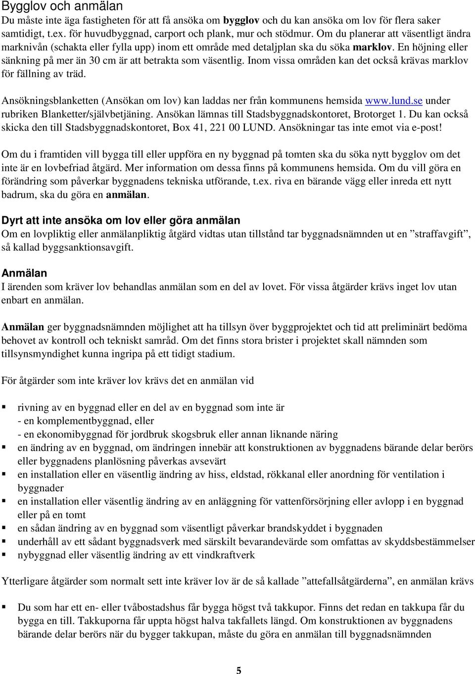 Inom vissa områden kan det också krävas marklov för fällning av träd. Ansökningsblanketten (Ansökan om lov) kan laddas ner från kommunens hemsida www.lund.se under rubriken Blanketter/självbetjäning.