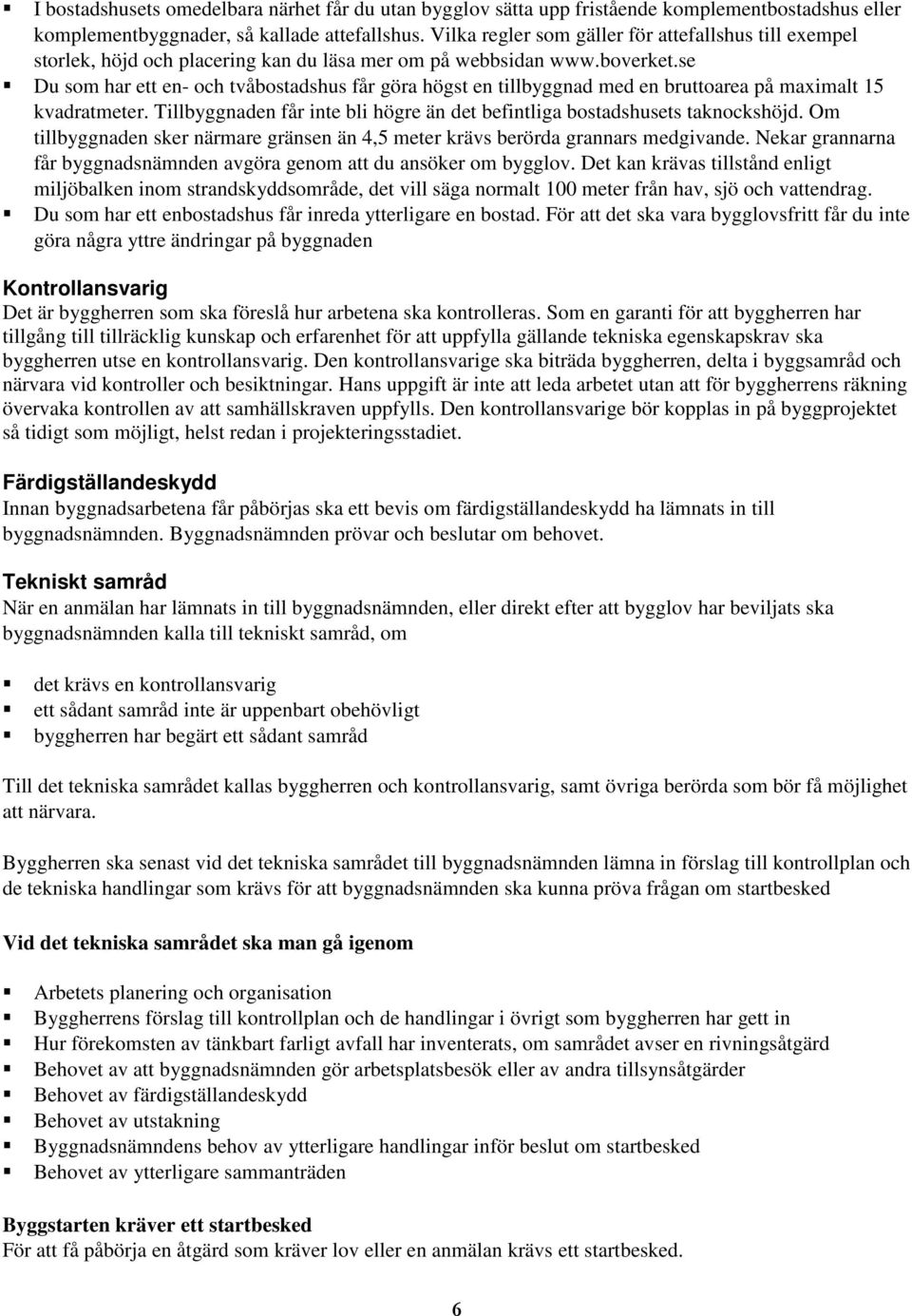 se Du som har ett en- och tvåbostadshus får göra högst en tillbyggnad med en bruttoarea på maximalt 15 kvadratmeter. Tillbyggnaden får inte bli högre än det befintliga bostadshusets taknockshöjd.