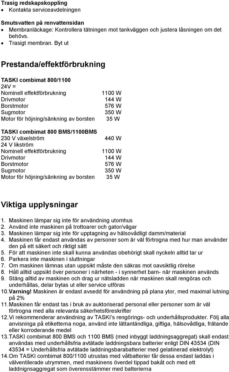 combimat 800 BMS/1100BMS 230 V växelström 440 W 24 V likström Nominell effektförbrukning 1100 W Drivmotor 144 W Borstmotor 576 W Sugmotor 350 W Motor för höjning/sänkning av borsten 35 W Viktiga