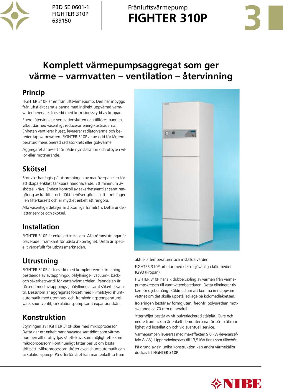 Energi återvinns ur ventilationsluften och tillföres pannan, vilket därmed väsentligt reducerar energikostnaderna. Enheten ventilerar huset, levererar radiatorvärme och bereder tappvarmvatten.