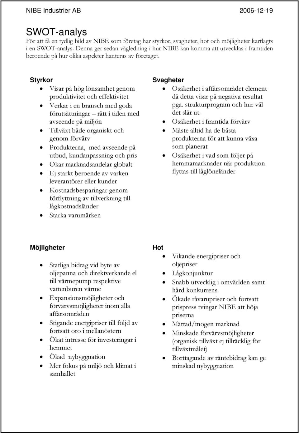 Styrkor Visar på hög lönsamhet genom produktivitet och effektivitet Verkar i en bransch med goda förutsättningar rätt i tiden med avseende på miljön Tillväxt både organiskt och genom förvärv