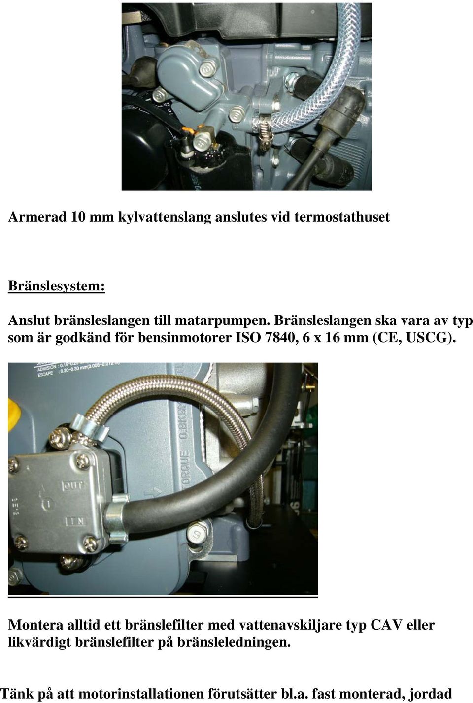 Bränsleslangen ska vara av typ som är godkänd för bensinmotorer ISO 7840, 6 x 16 mm (CE, USCG).