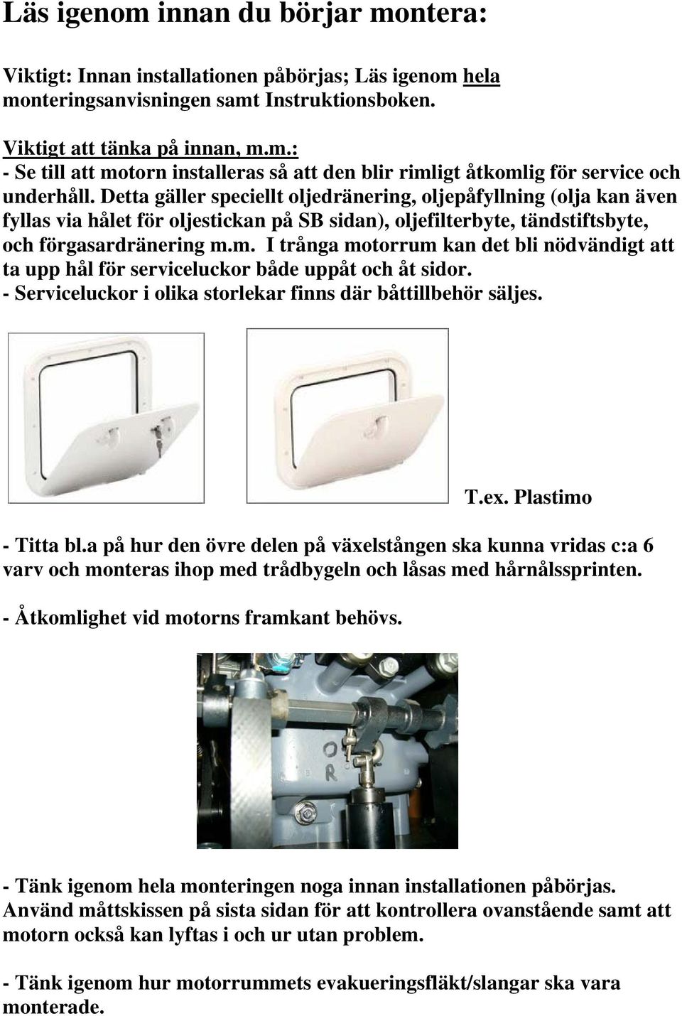 m. I trånga motorrum kan det bli nödvändigt att ta upp hål för serviceluckor både uppåt och åt sidor. - Serviceluckor i olika storlekar finns där båttillbehör säljes. T.ex. Plastimo - Titta bl.