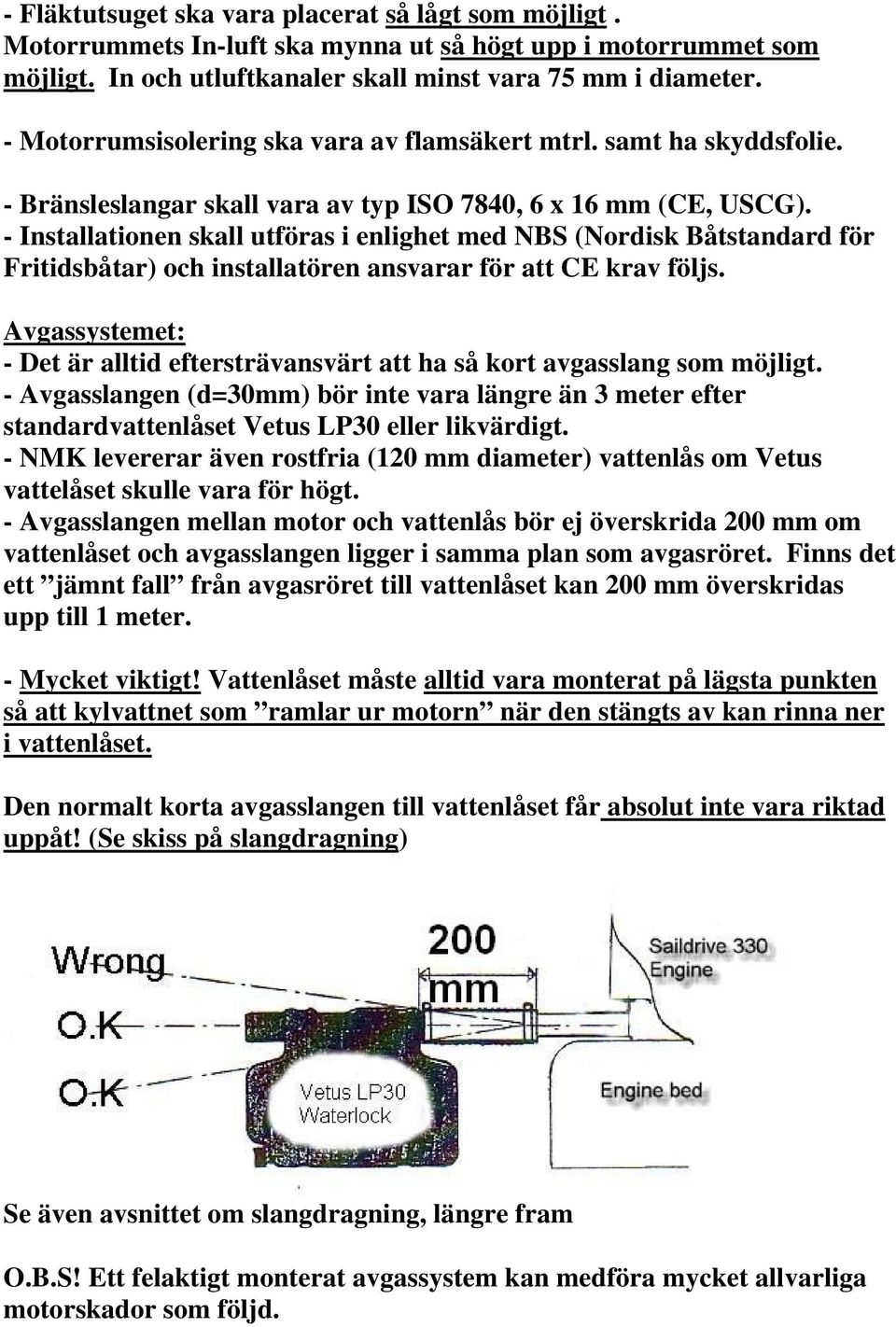 - Installationen skall utföras i enlighet med NBS (Nordisk Båtstandard för Fritidsbåtar) och installatören ansvarar för att CE krav följs.