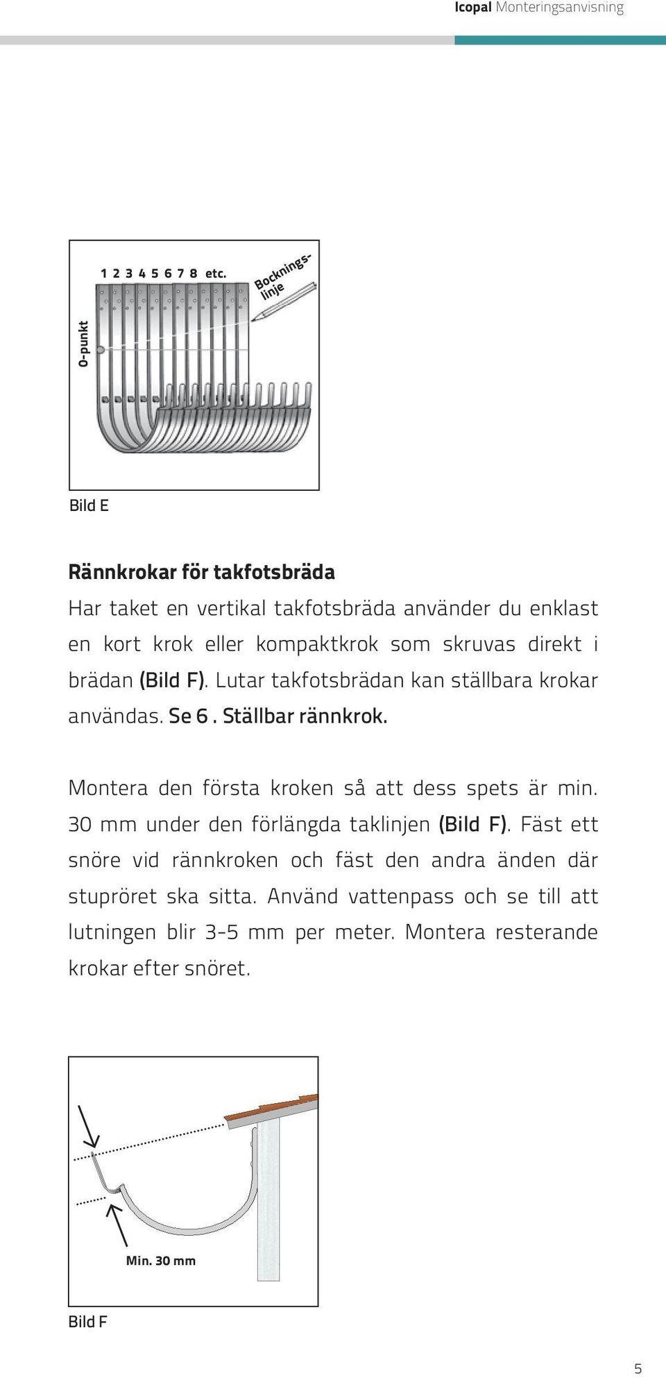 skruvas direkt i brädan (Bild F). Lutar takfotsbrädan kan ställbara krokar användas. Se 6. Ställbar rännkrok.