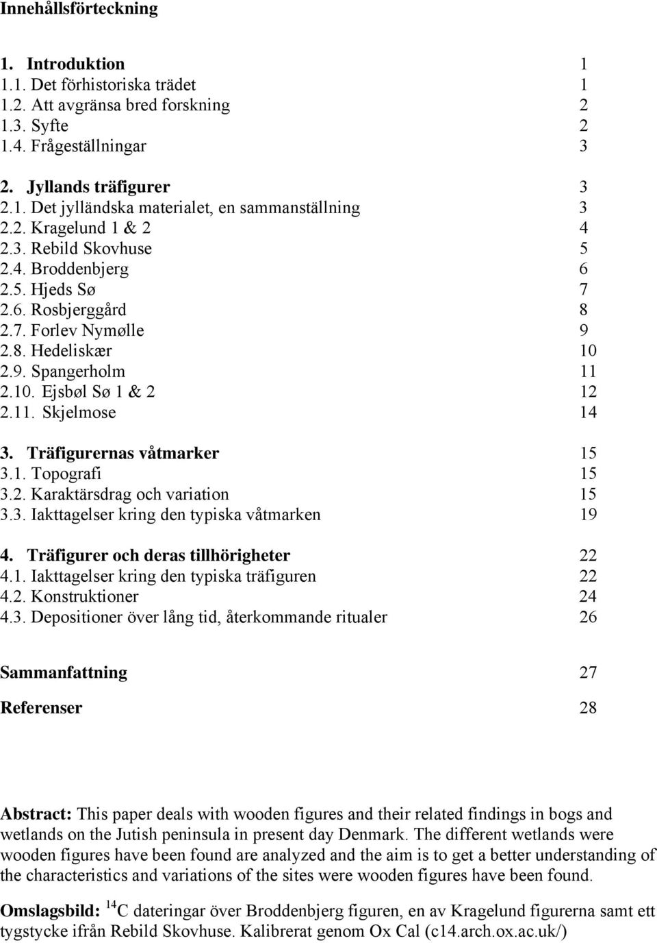 Träfigurernas våtmarker 15 3.1. Topografi 15 3.2. Karaktärsdrag och variation 15 3.3. Iakttagelser kring den typiska våtmarken 19 4. Träfigurer och deras tillhörigheter 22 4.1. Iakttagelser kring den typiska träfiguren 22 4.