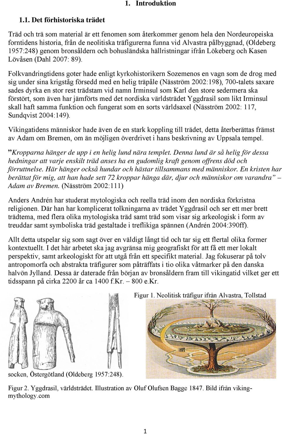 Folkvandringtidens goter hade enligt kyrkohistorikern Sozemenos en vagn som de drog med sig under sina krigståg försedd med en helig träpåle (Näsström 2002:198), 700-talets saxare sades dyrka en stor