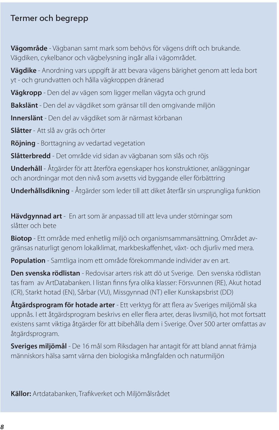 Bakslänt - Den del av vägdiket som gränsar till den omgivande miljön Innerslänt - Den del av vägdiket som är närmast körbanan Slåtter - Att slå av gräs och örter Röjning - Borttagning av vedartad