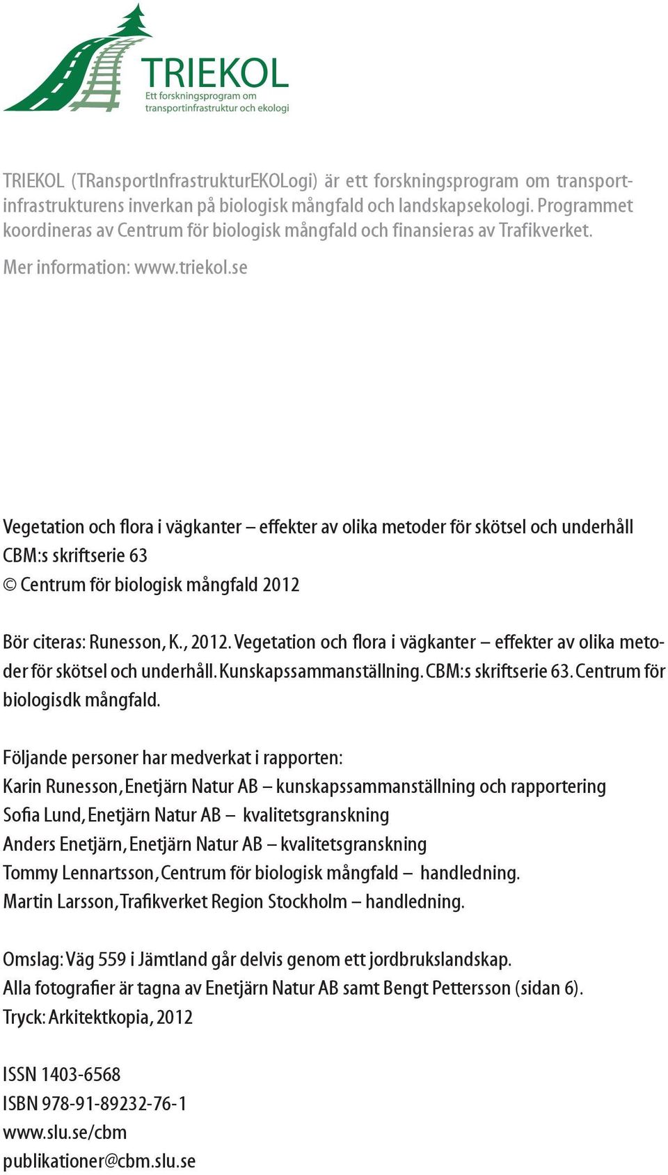 se Vegetation och flora i vägkanter effekter av olika metoder för skötsel och underhåll CBM:s skriftserie 63 Centrum för biologisk mångfald 2012 Bör citeras: Runesson, K., 2012.