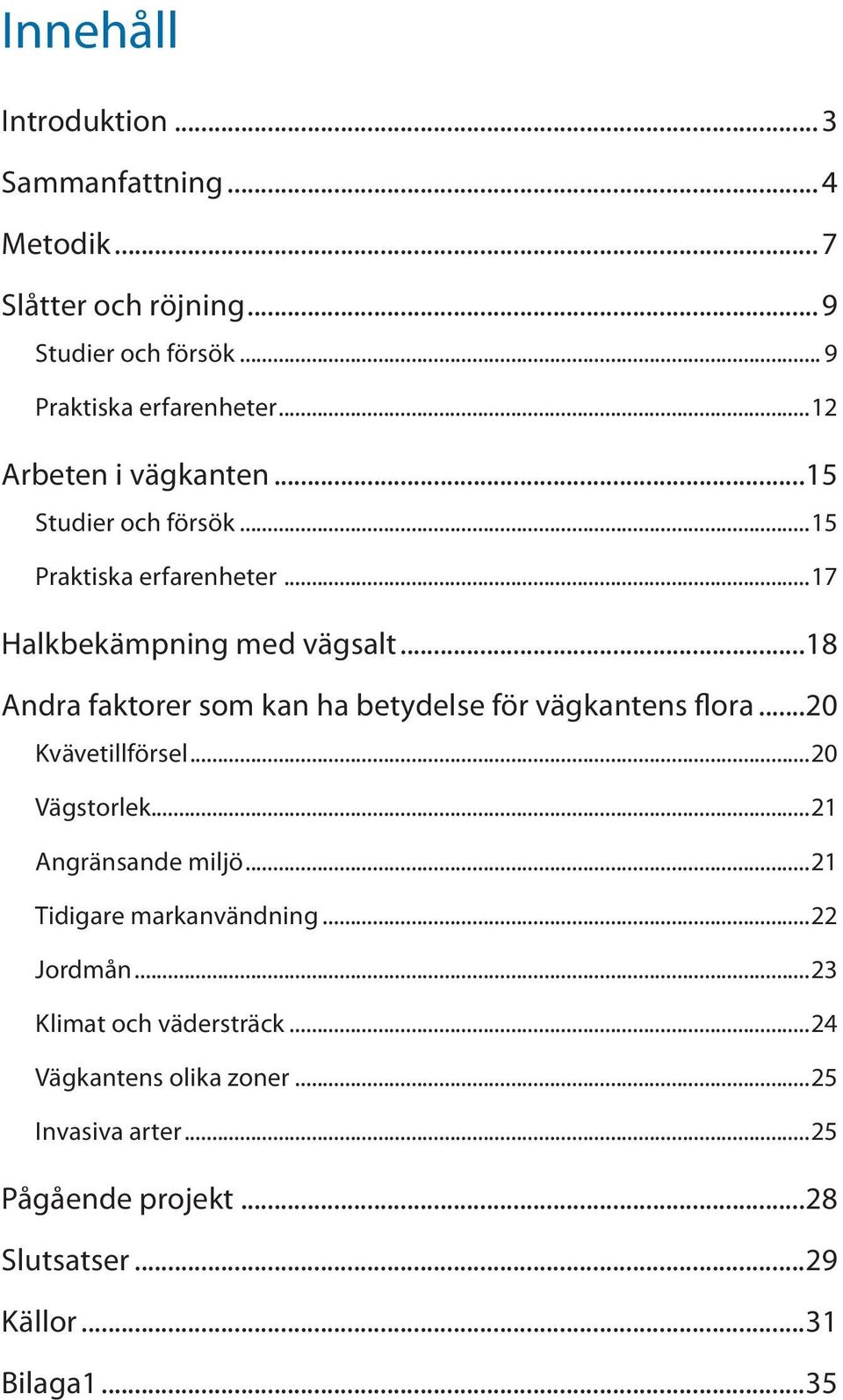 ..18 Andra faktorer som kan ha betydelse för vägkantens flora...20 Kvävetillförsel...20 Vägstorlek...21 Angränsande miljö.