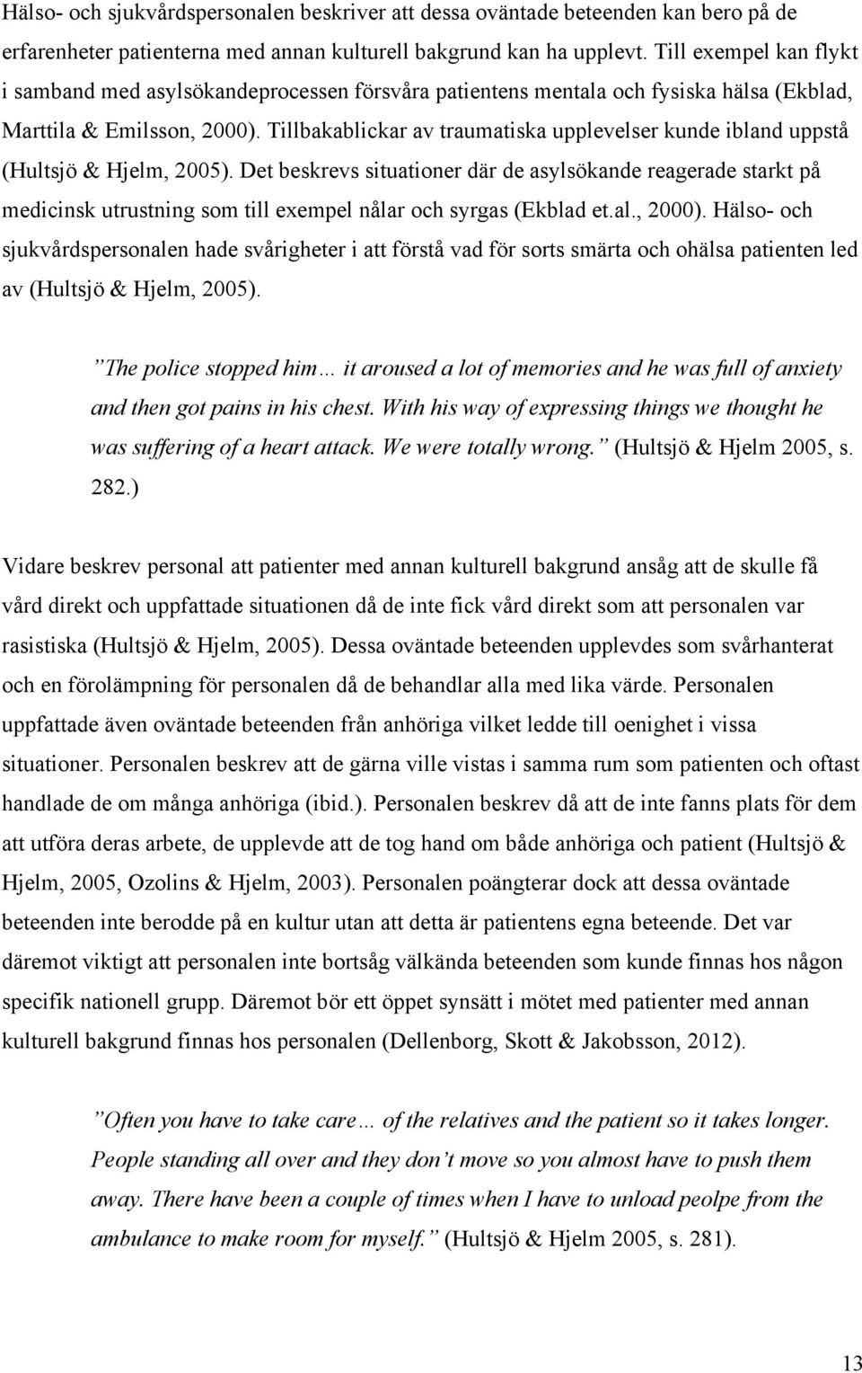 Tillbakablickar av traumatiska upplevelser kunde ibland uppstå (Hultsjö & Hjelm, 2005).