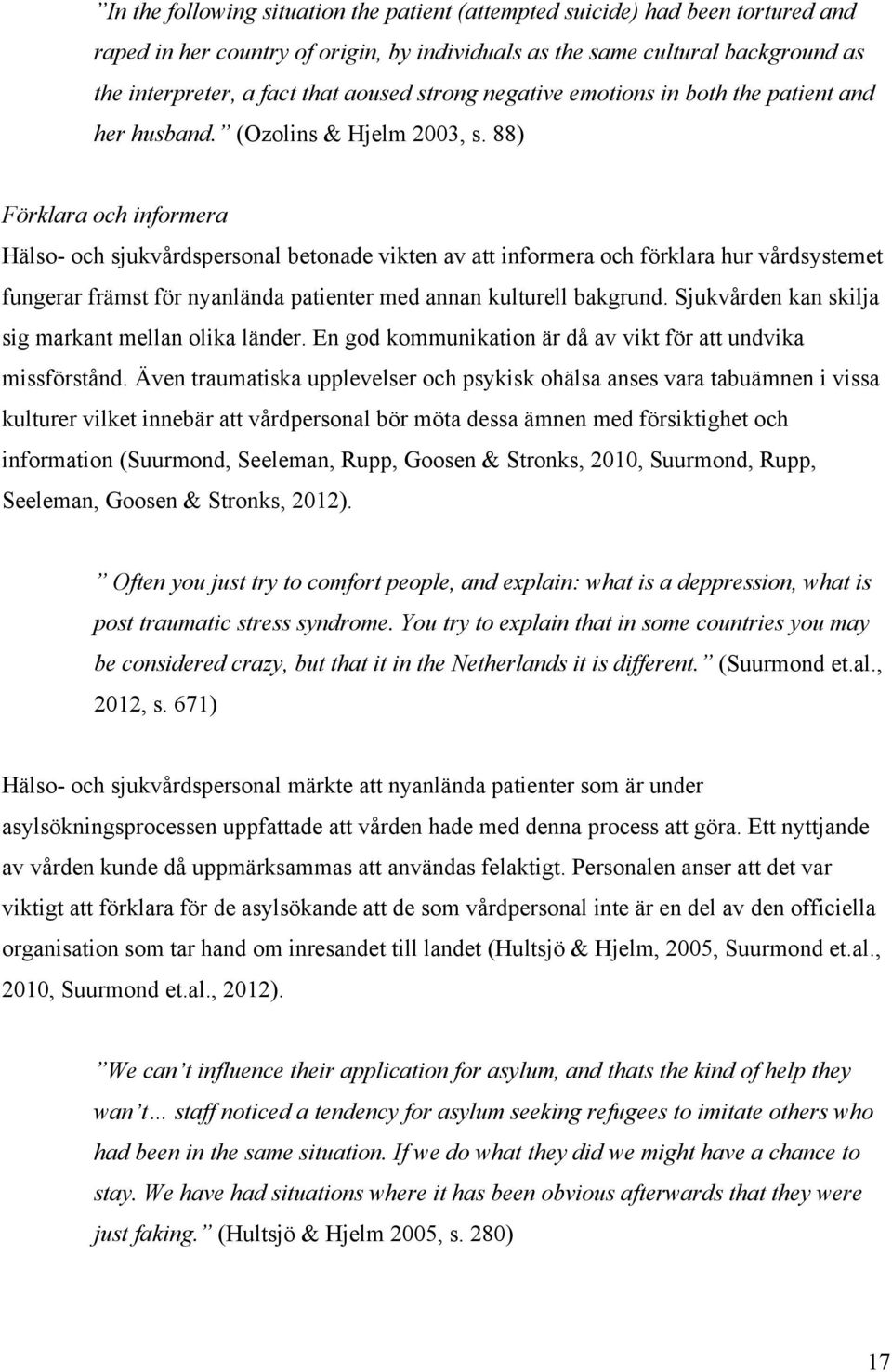 88) Förklara och informera Hälso- och sjukvårdspersonal betonade vikten av att informera och förklara hur vårdsystemet fungerar främst för nyanlända patienter med annan kulturell bakgrund.