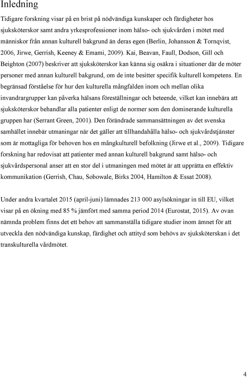 Kai, Beavan, Faull, Dodson, Gill och Beighton (2007) beskriver att sjuksköterskor kan känna sig osäkra i situationer där de möter personer med annan kulturell bakgrund, om de inte besitter specifik