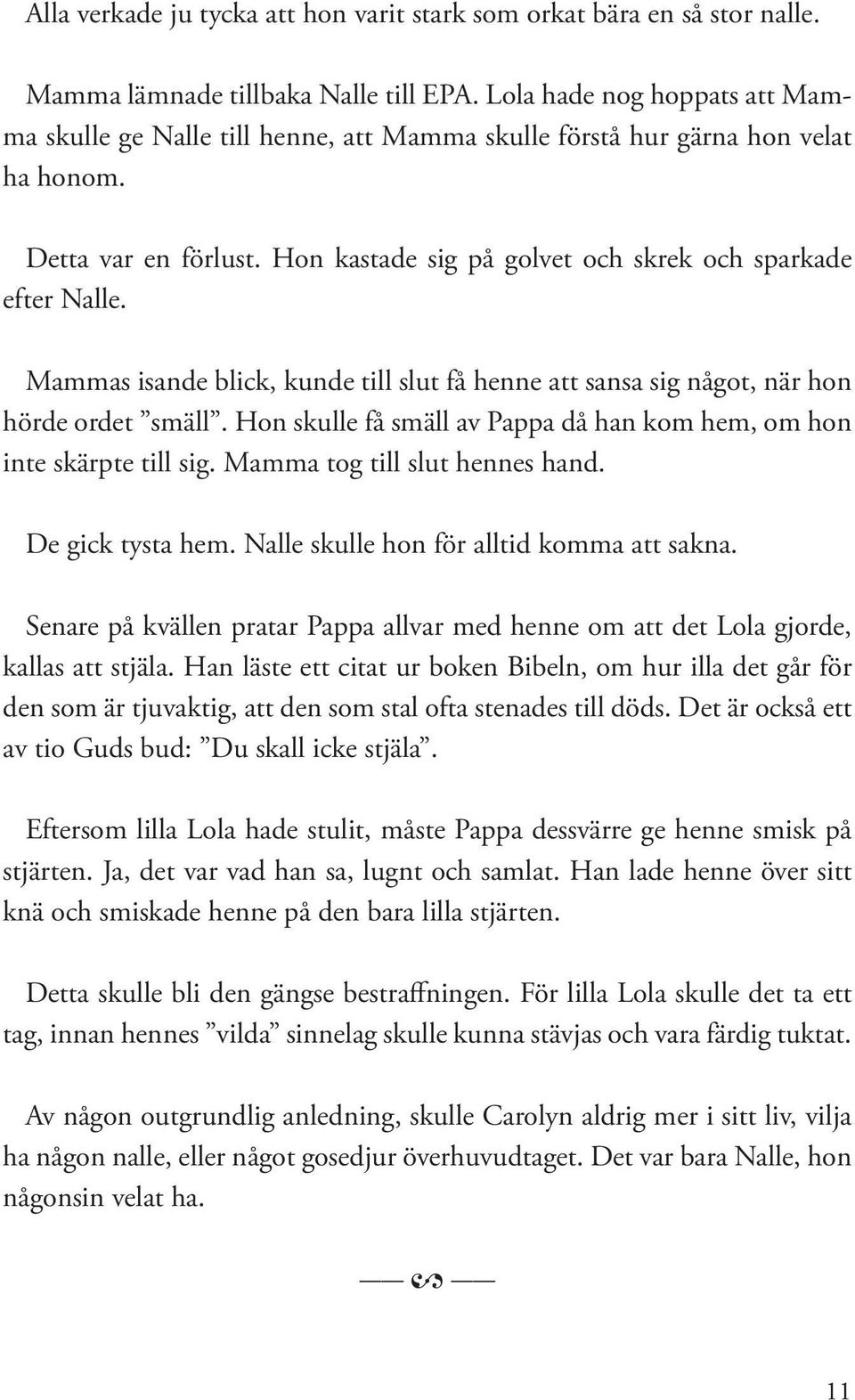 Mammas isande blick, kunde till slut få henne att sansa sig något, när hon hörde ordet smäll. Hon skulle få smäll av Pappa då han kom hem, om hon inte skärpte till sig.