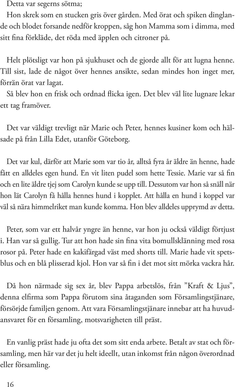 Helt plötsligt var hon på sjukhuset och de gjorde allt för att lugna henne. Till sist, lade de något över hennes ansikte, sedan mindes hon inget mer, förrän örat var lagat.