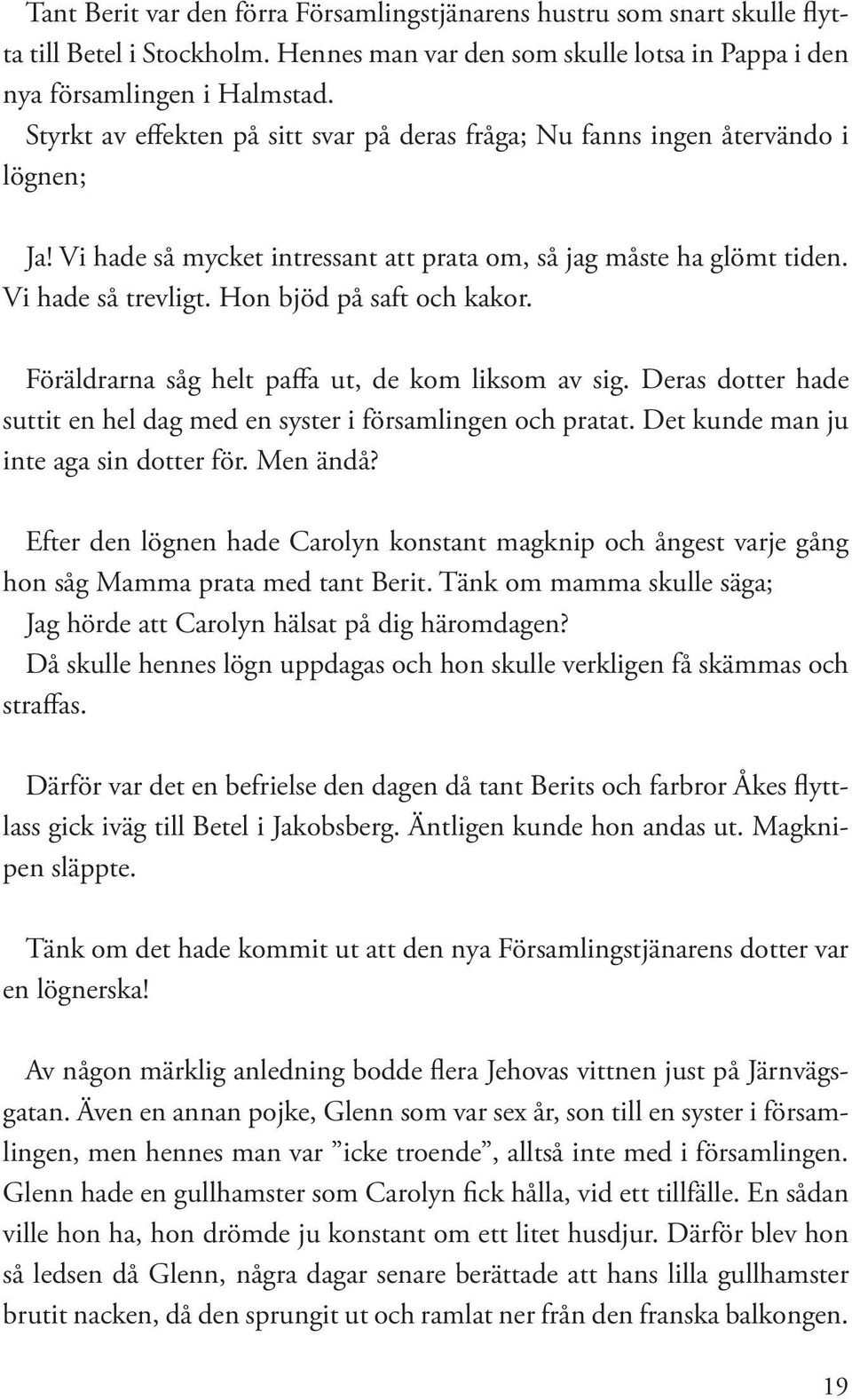 Hon bjöd på saft och kakor. Föräldrarna såg helt paffa ut, de kom liksom av sig. Deras dotter hade suttit en hel dag med en syster i församlingen och pratat. Det kunde man ju inte aga sin dotter för.