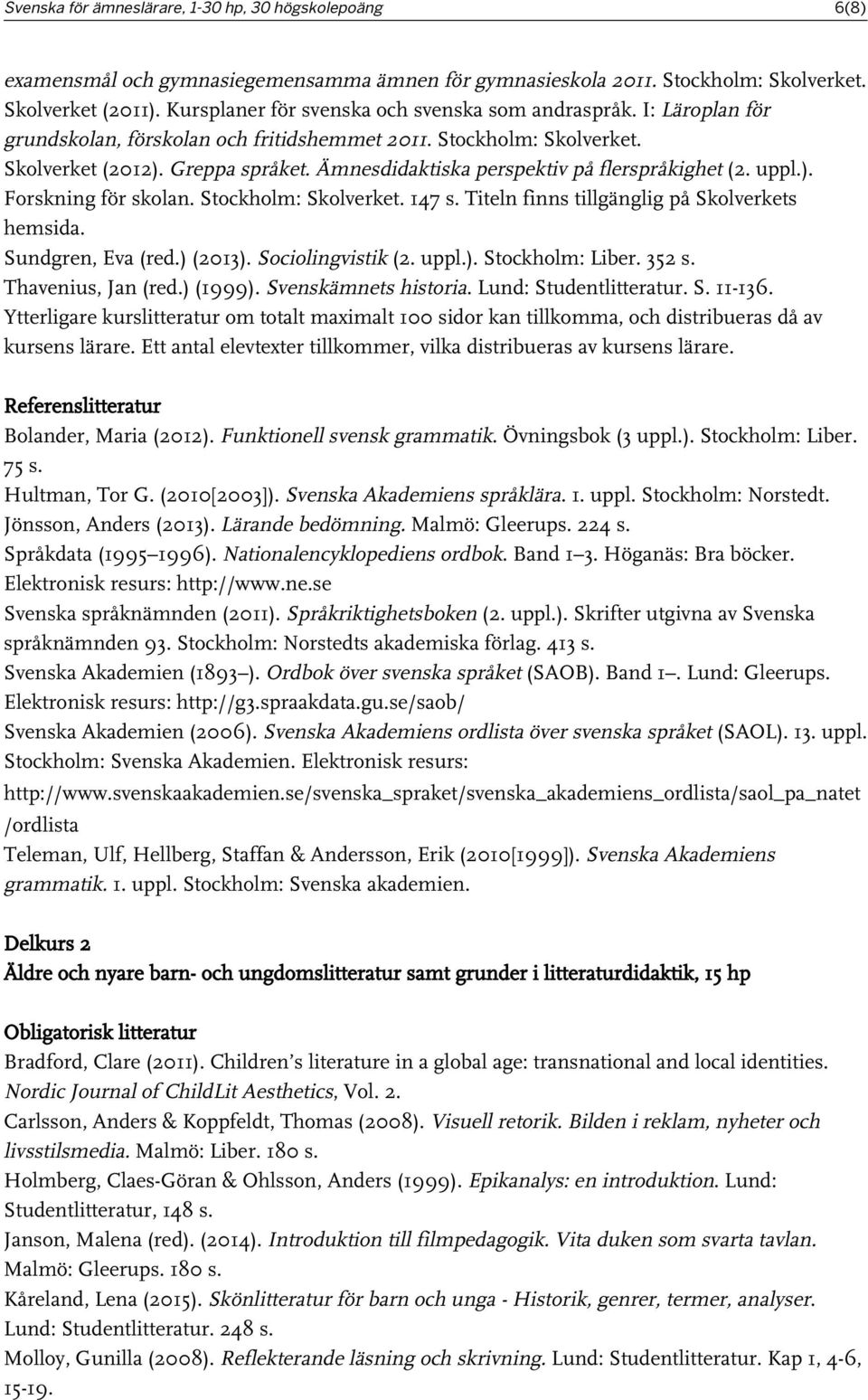 Ämnesdidaktiska perspektiv på flerspråkighet (2. uppl.). Forskning för skolan. Stockholm: Skolverket. 147 s. Titeln finns tillgänglig på Skolverkets hemsida. Sundgren, Eva (red.) (2013).