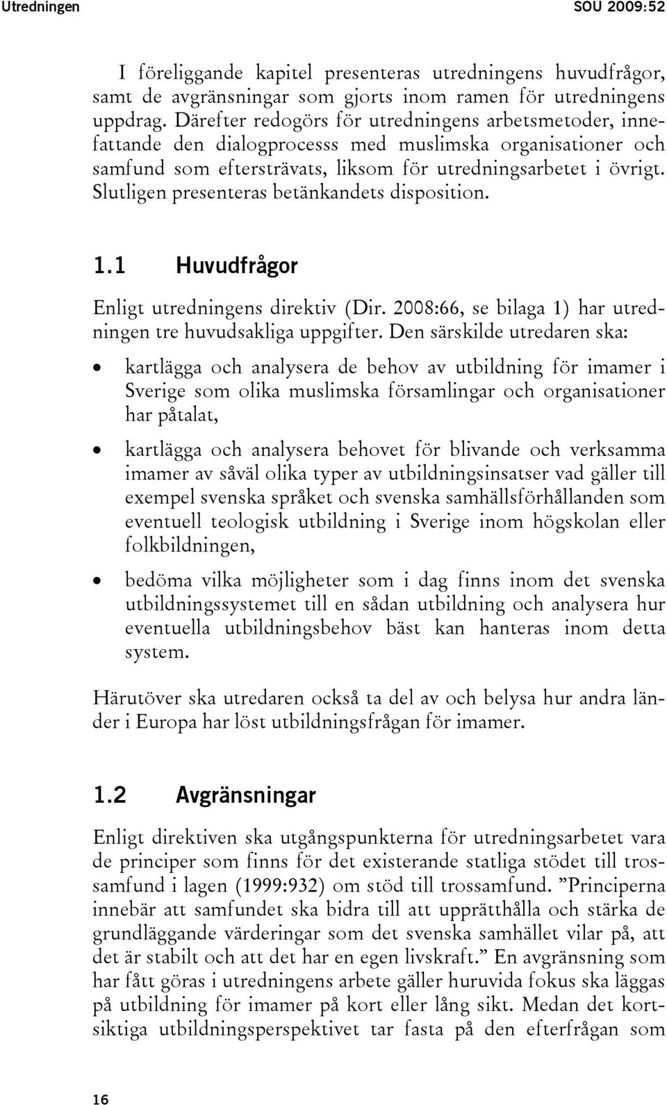 Slutligen presenteras betänkandets disposition. 1.1 Huvudfrågor Enligt utredningens direktiv (Dir. 2008:66, se bilaga 1) har utredningen tre huvudsakliga uppgifter.