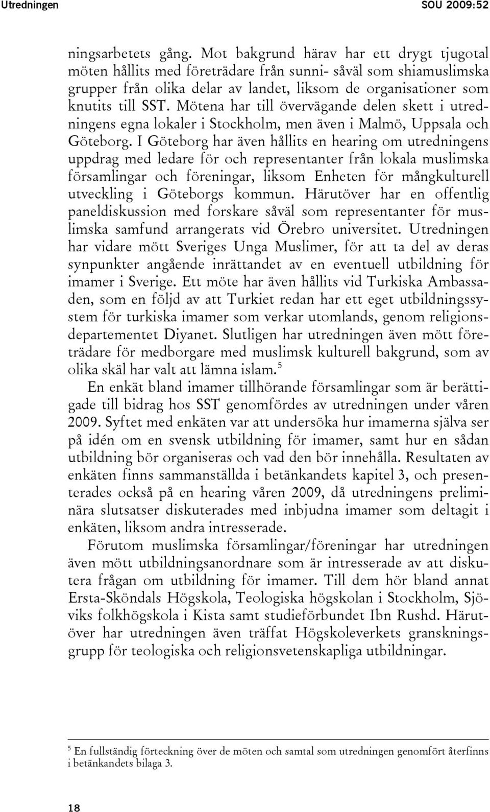 Mötena har till övervägande delen skett i utredningens egna lokaler i Stockholm, men även i Malmö, Uppsala och Göteborg.