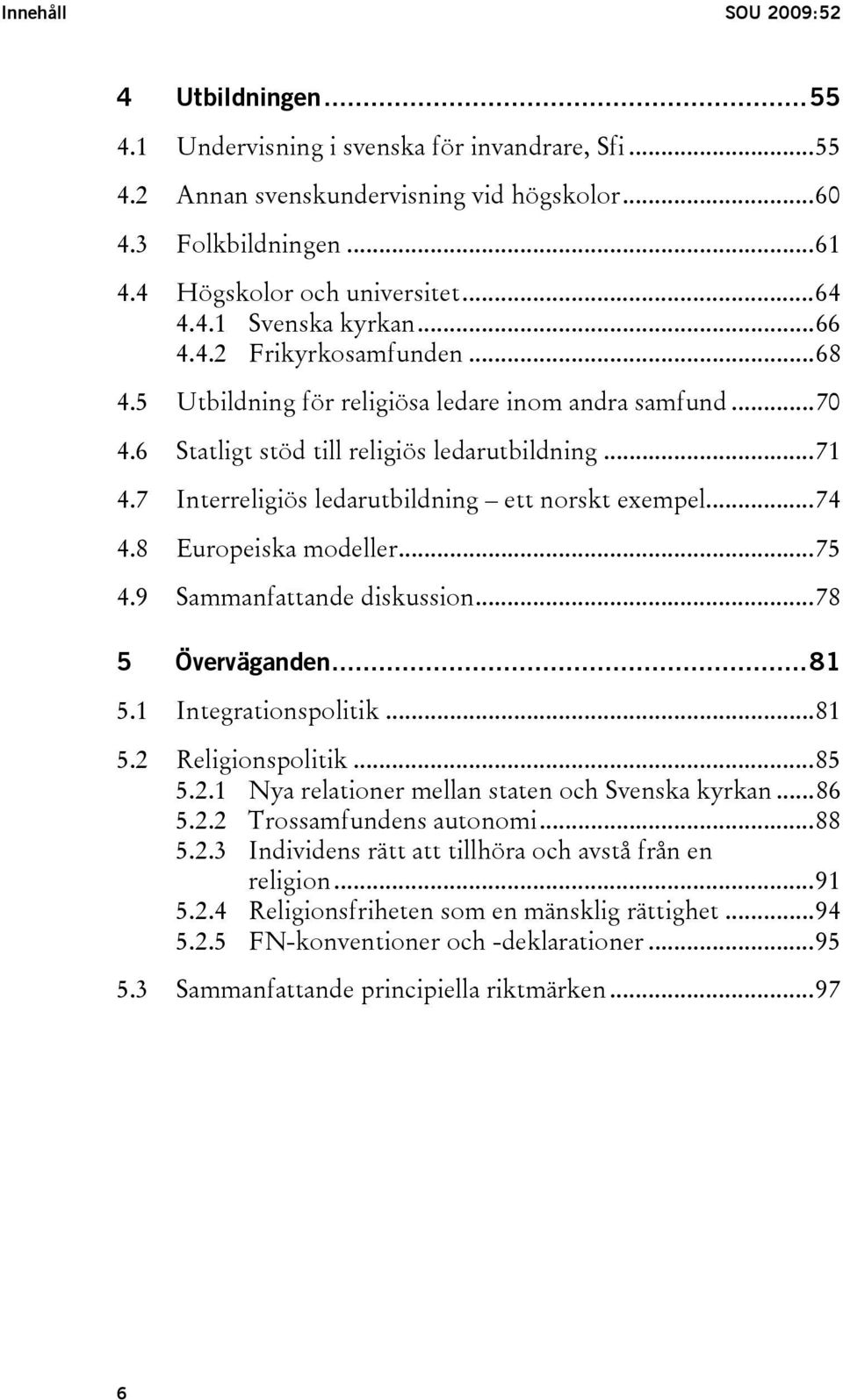 7 Interreligiös ledarutbildning ett norskt exempel...74 4.8 Europeiska modeller...75 4.9 Sammanfattande diskussion...78 5 Överväganden...81 5.1 Integrationspolitik...81 5.2 