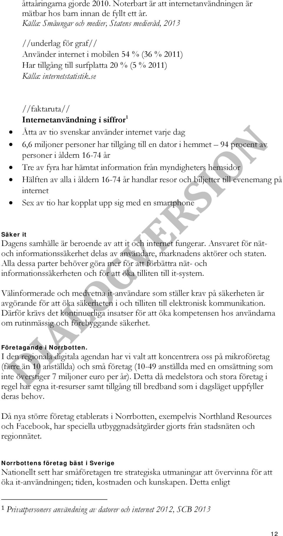 se //faktaruta// Internetanvändning i siffror 1 Åtta av tio svenskar använder internet varje dag 6,6 miljoner personer har tillgång till en dator i hemmet 94 procent av personer i åldern 16-74 år Tre