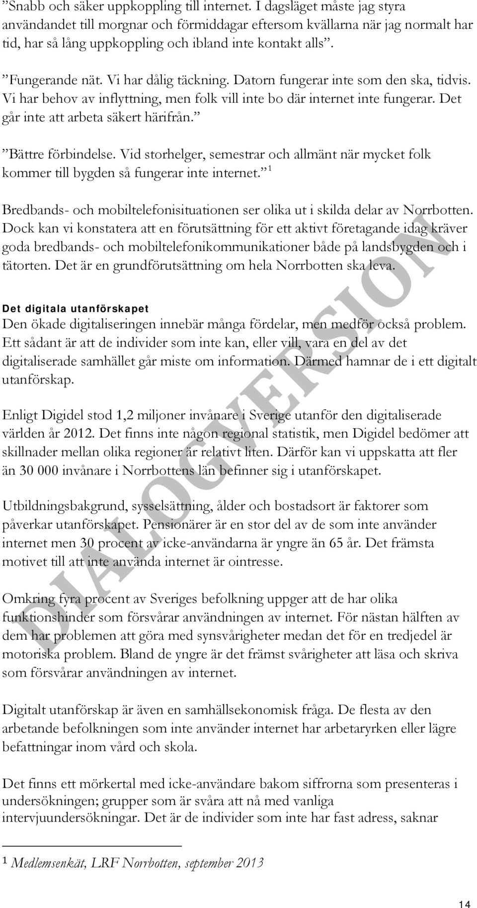 Vi har dålig täckning. Datorn fungerar inte som den ska, tidvis. Vi har behov av inflyttning, men folk vill inte bo där internet inte fungerar. Det går inte att arbeta säkert härifrån.