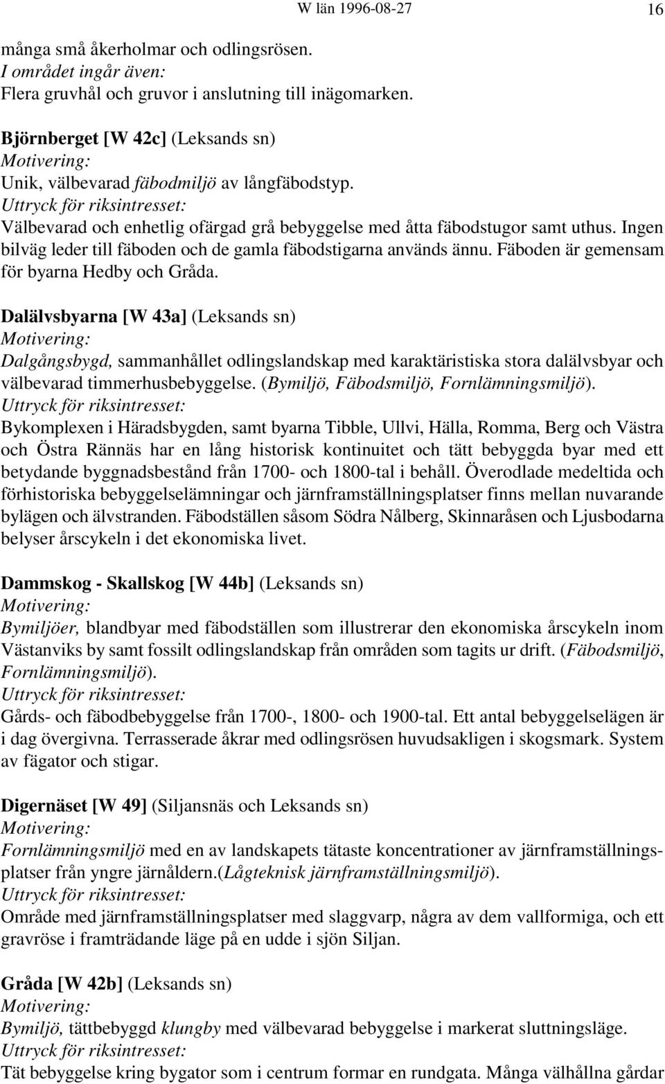 Dalälvsbyarna [W 43a] (Leksands sn) Dalgångsbygd, sammanhållet odlingslandskap med karaktäristiska stora dalälvsbyar och välbevarad timmerhusbebyggelse. (Bymiljö, Fäbodsmiljö, Fornlämningsmiljö).