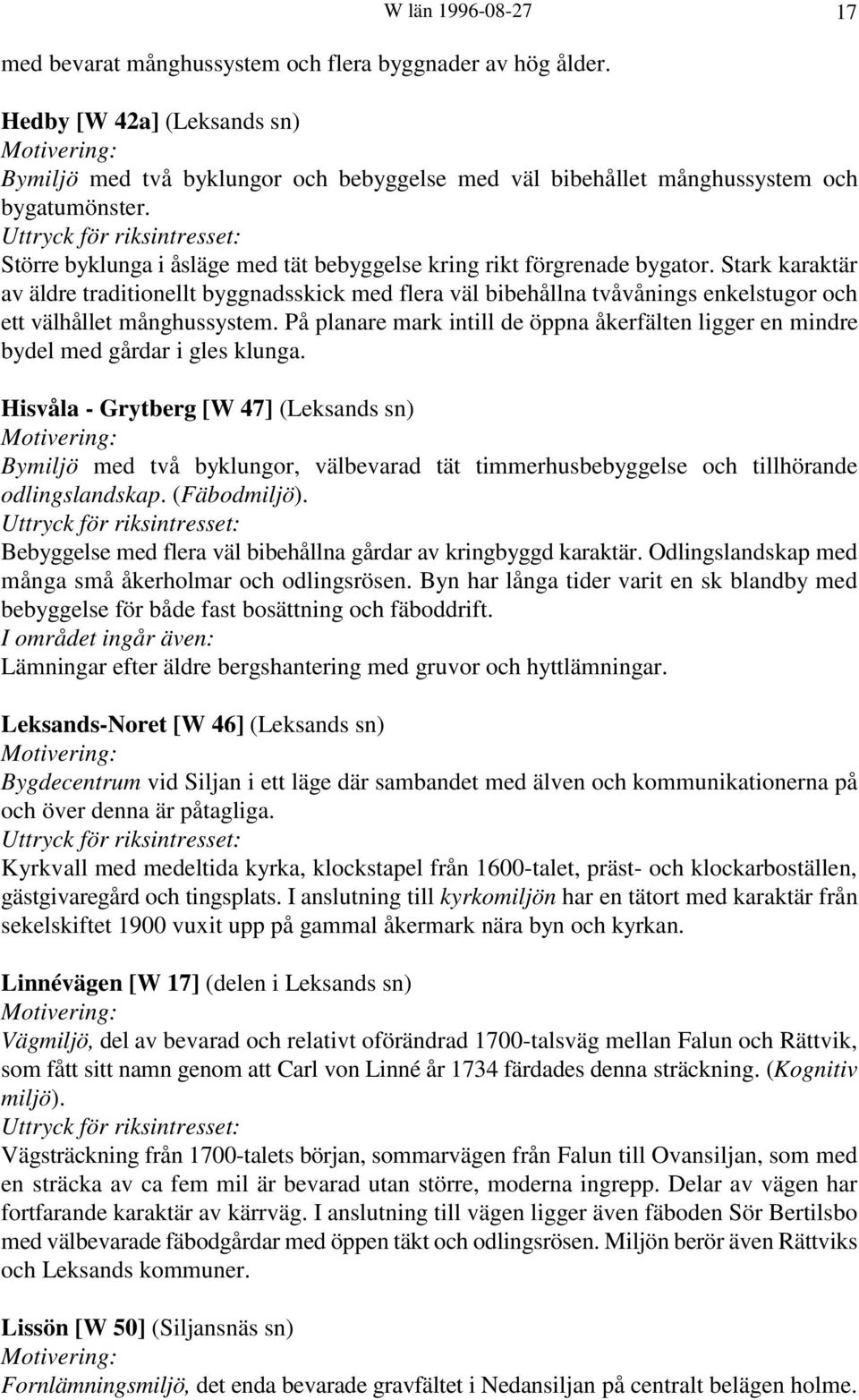 Stark karaktär av äldre traditionellt byggnadsskick med flera väl bibehållna tvåvånings enkelstugor och ett välhållet månghussystem.