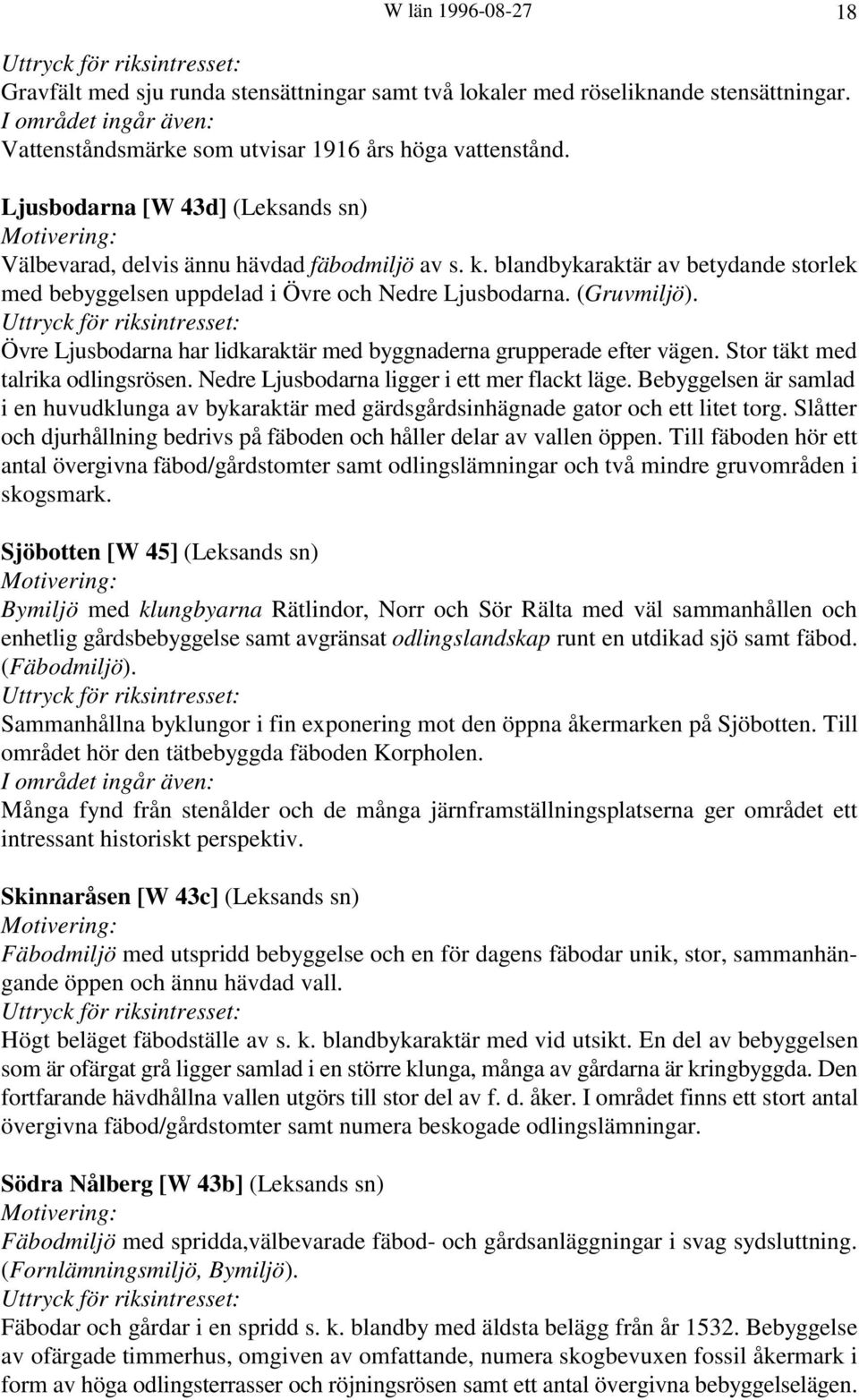 Övre Ljusbodarna har lidkaraktär med byggnaderna grupperade efter vägen. Stor täkt med talrika odlingsrösen. Nedre Ljusbodarna ligger i ett mer flackt läge.