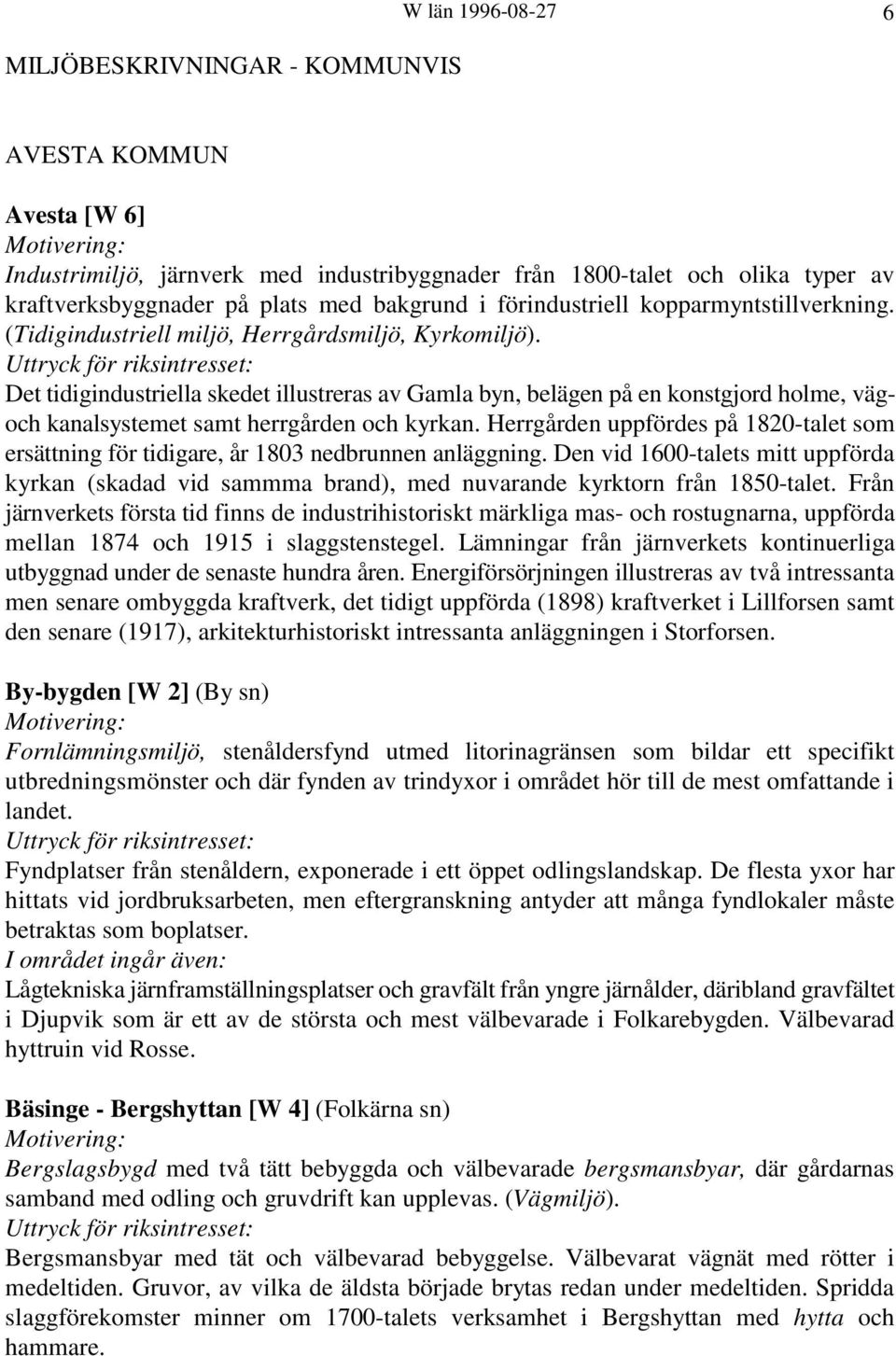 Det tidigindustriella skedet illustreras av Gamla byn, belägen på en konstgjord holme, vägoch kanalsystemet samt herrgården och kyrkan.