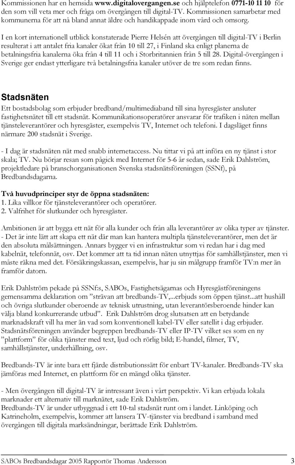 I en kort internationell utblick konstaterade Pierre Helsén att övergången till digital-tv i Berlin resulterat i att antalet fria kanaler ökat från 10 till 27, i Finland ska enligt planerna de