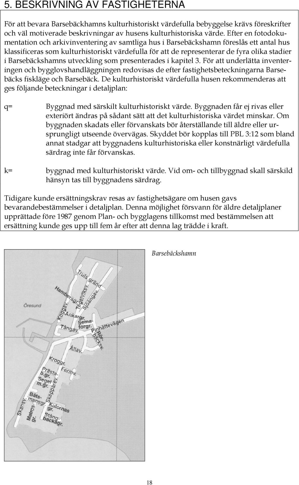 Barsebäckshamns utveckling som presenterades i kapitel 3. För att underlätta inventeringen och bygglovshandläggningen redovisas de efter fastighetsbeteckningarna Barsebäcks fiskläge och Barsebäck.