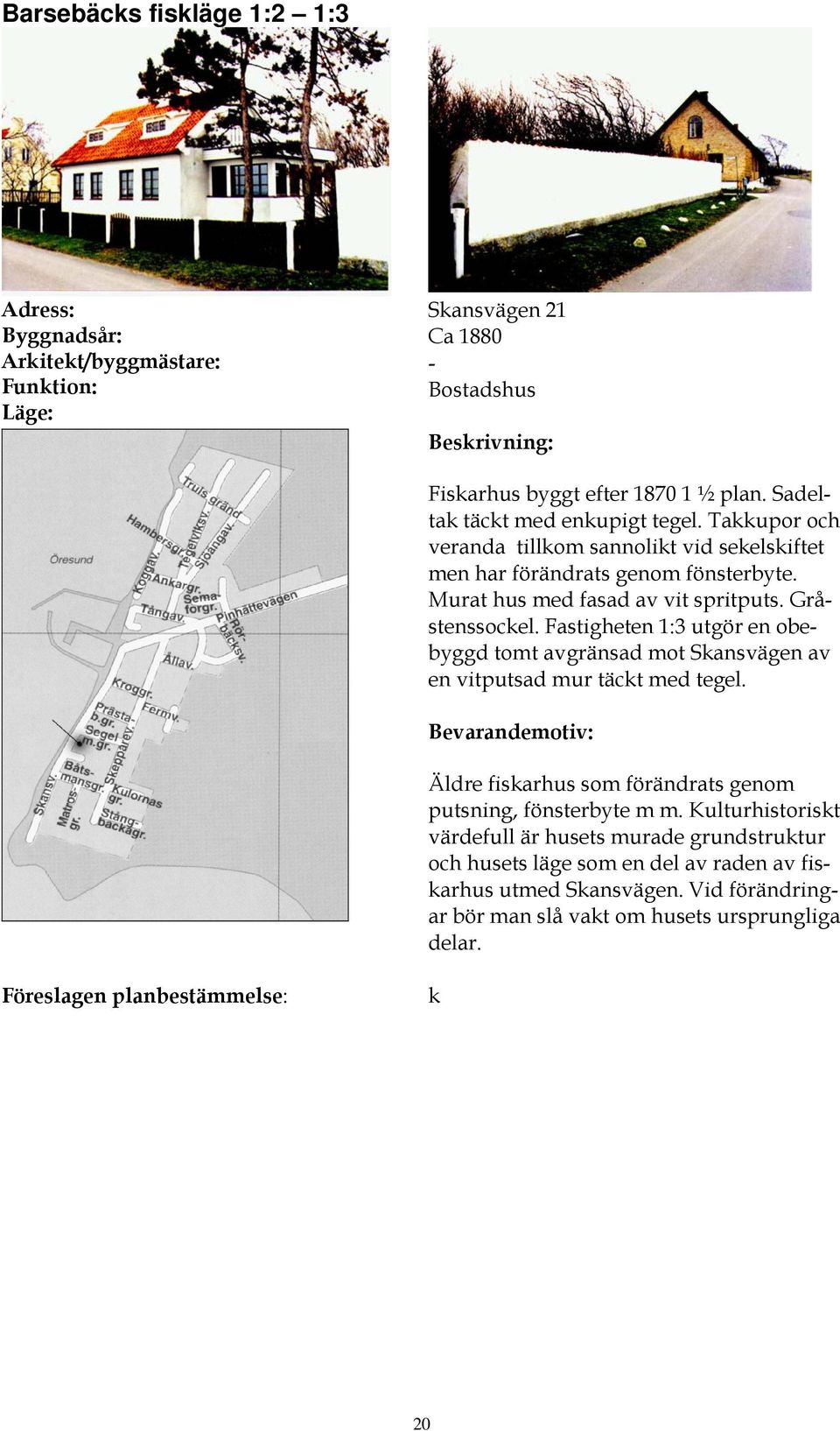 Fastigheten 1:3 utgör en obebyggd tomt avgränsad mot Skansvägen av en vitputsad mur täckt med tegel.