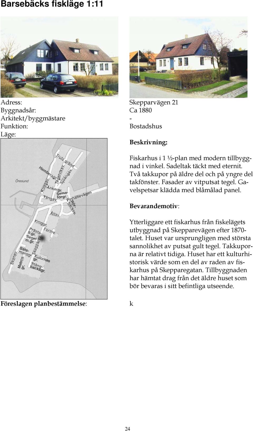 Ytterliggare ett fiskarhus från fiskelägets utbyggnad på Skepparevägen efter 1870- talet. Huset var ursprungligen med största sannolikhet av putsat gult tegel.