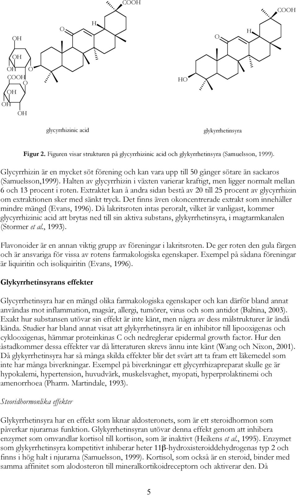 Halten av glycyrrhizin i växten varierar kraftigt, men ligger normalt mellan 6 och 13 procent i roten.