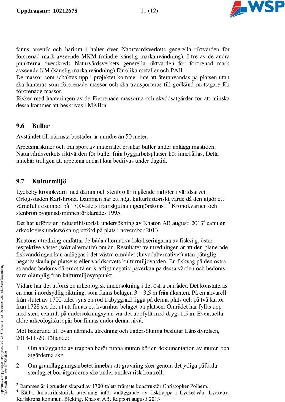 De massor som schaktas upp i projektet kommer inte att återanvändas på platsen utan ska hanteras som förorenade massor och ska transporteras till godkänd mottagare för förorenade massor.