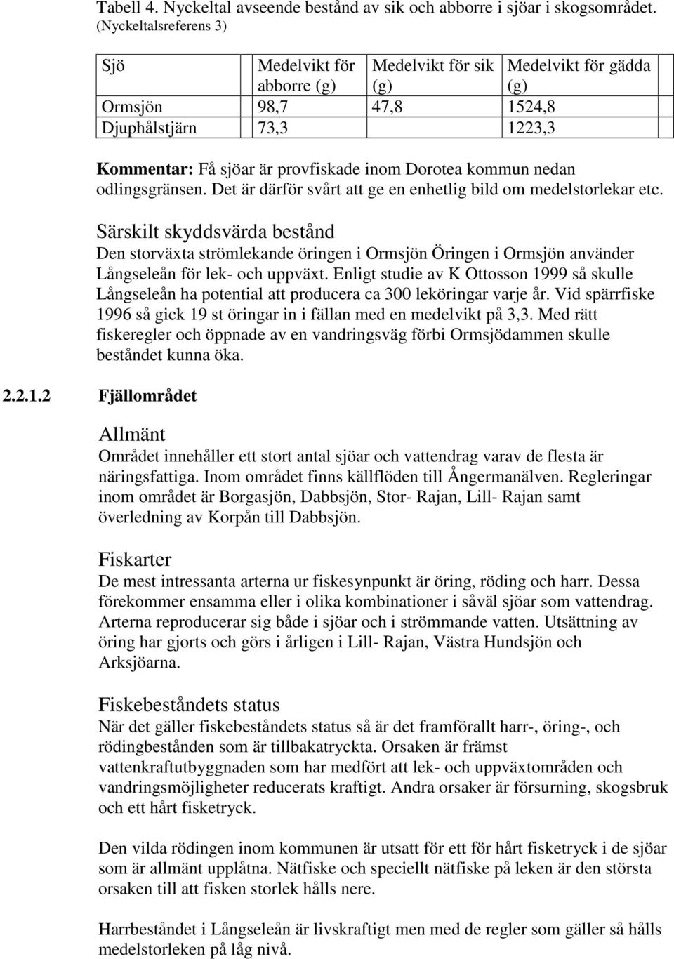 kommun nedan odlingsgränsen. Det är därför svårt att ge en enhetlig bild om medelstorlekar etc.