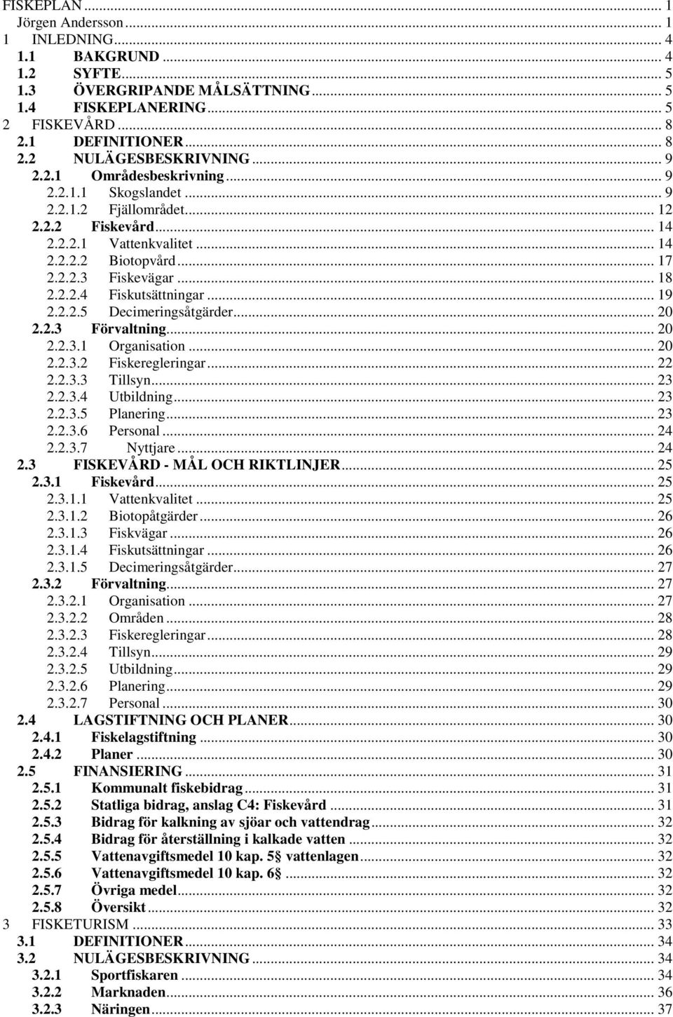 .. 19 2.2.2.5 Decimeringsåtgärder... 20 2.2.3 Förvaltning... 20 2.2.3.1 Organisation... 20 2.2.3.2 Fiskeregleringar... 22 2.2.3.3 Tillsyn... 23 2.2.3.4 Utbildning... 23 2.2.3.5 Planering... 23 2.2.3.6 Personal.