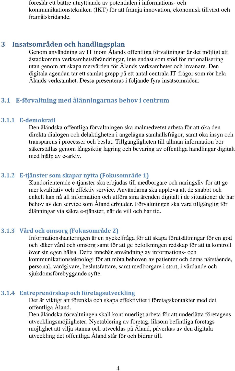 genom att skapa mervärden för Ålands verksamheter och invånare. Den digitala agendan tar ett samlat grepp på ett antal centrala IT-frågor som rör hela Ålands verksamhet.